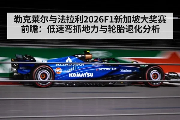 勒克莱尔与法拉利2026F1新加坡大奖赛前瞻：低速弯抓地力与轮胎退化分析