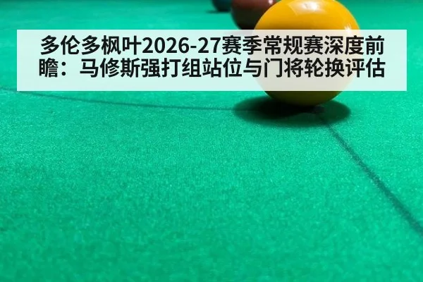 多伦多枫叶2026-27赛季常规赛深度前瞻：马修斯强打组站位与门将轮换评估